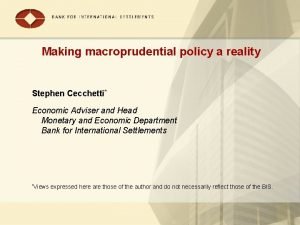 Making macroprudential policy a reality Stephen Cecchetti Economic