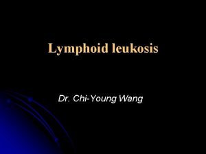 Lymphoid leukosis Dr ChiYoung Wang l l It