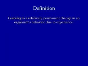 Definition Learning is a relatively permanent change in