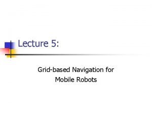 Lecture 5 Gridbased Navigation for Mobile Robots Basic