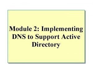 Module 2 Implementing DNS to Support Active Directory