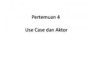 Pertemuan 4 Use Case dan Aktor Aktor adalah