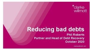 Reducing bad debts Phil Roberts Partner and Head