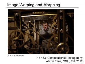 Image Warping and Morphing Alexey Tikhonov 15 463