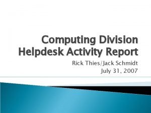 Computing Division Helpdesk Activity Report Rick ThiesJack Schmidt