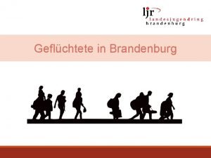 Geflchtete in Brandenburg Inhalte der Prsentation 1 Flchtlingsaufnahme