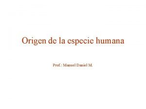 Origen de la especie humana Prof Manuel Daniel