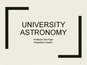 UNIVERSITY ASTRONOMY Professor Don Figer Properties of Stars