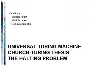 Variations Multiple tracks Multiple tapes Nondeterministic UNIVERSAL TURING