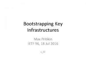 Bootstrapping Key Infrastructures Max Pritikin IETF 96 18