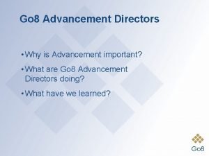 Go 8 Advancement Directors Why is Advancement important