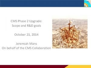 CMS Phase 2 Upgrade Scope and goals CMS