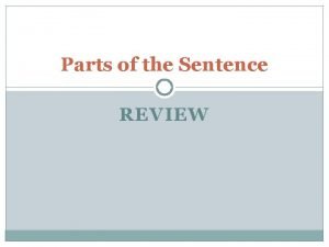 Parts of the Sentence REVIEW Sentence Parts Review