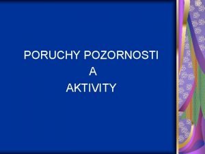 PORUCHY POZORNOSTI A AKTIVITY Hyperaktivita Impulzivita syndrom LDE