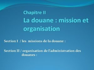 Chapitre II La douane mission et organisation Section