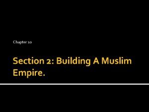 Chapter 10 section 2 building a muslim empire