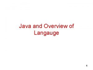 Java and Overview of Langauge 1 A brief