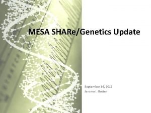 MESA SHAReGenetics Update September 14 2012 Jerome I