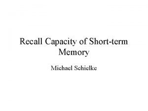 Recall Capacity of Shortterm Memory Michael Schielke Objective
