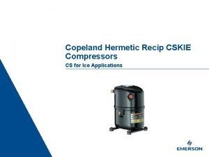 Copeland Hermetic Recip CSKIE Compressors CS for Ice