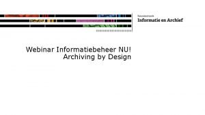 Webinar Informatiebeheer NU Archiving by Design Even voorstellen
