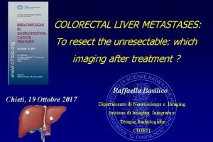 COLORECTAL LIVER METASTASES To resect the unresectable which