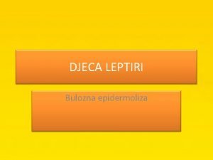 DJECA LEPTIRI Bulozna epidermoliza Cilj Upoznati djecu i