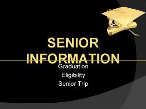 SENIOR INFORMATION Graduation Eligibility Senior Trip GRADUATION 2017