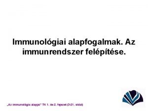 Immunolgiai alapfogalmak Az immunrendszer felptse Az immunolgia alapjai