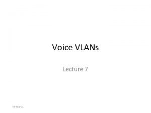 Voice VLANs Lecture 7 04 Mar21 Topics The