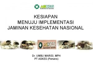 KESIAPAN MENUJU IMPLEMENTASI JAMINAN KESEHATAN NASIONAL Dr UMBU