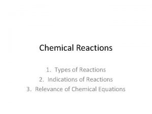 Chemical Reactions 1 Types of Reactions 2 Indications