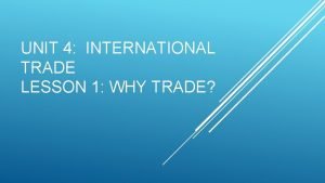 UNIT 4 INTERNATIONAL TRADE LESSON 1 WHY TRADE