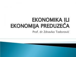 EKONOMIKA ILI EKONOMIJA PREDUZEA Prof dr Zdravko Todorovi