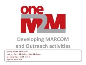 Developing MARCOM and Outreach activities Group Name MARCOM