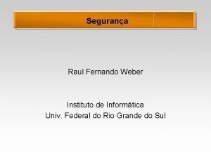 Segurana Raul Fernando Weber Instituto de Informtica Univ