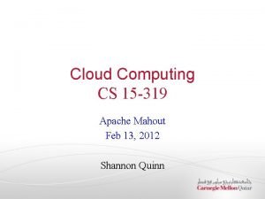 Cloud Computing CS 15 319 Apache Mahout Feb