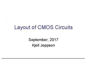 Layout of CMOS Circuits September 2017 Kjell Jeppson
