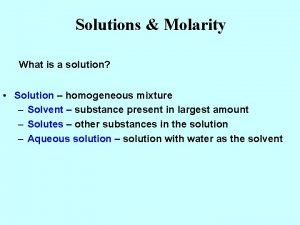 Solutions Molarity What is a solution Solution homogeneous