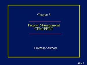 Chapter 3 Project Management CPMPERT Professor Ahmadi Slide