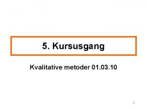 5 Kursusgang Kvalitative metoder 01 03 10 1