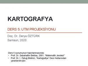 KARTOGRAFYA DERS 5 UTM PROJEKSYONU Do Dr Derya