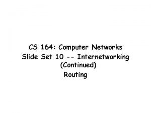 CS 164 Computer Networks Slide Set 10 Internetworking