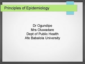 Principles of Epidemiology Dr Ogundipe Mrs Oluwadare Dept