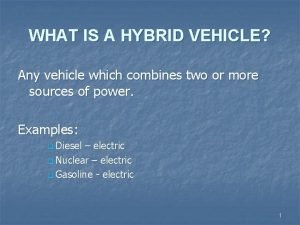WHAT IS A HYBRID VEHICLE Any vehicle which