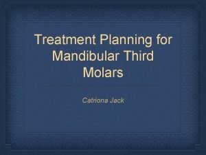 Treatment Planning for Mandibular Third Molars Catriona Jack