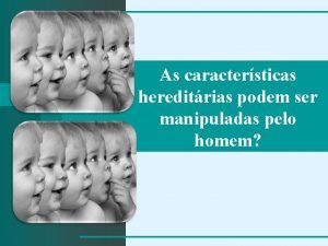 As caractersticas hereditrias podem ser manipuladas pelo homem