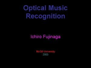 Optical Music Recognition Ichiro Fujinaga Mc Gill University