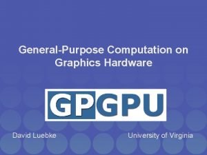 GeneralPurpose Computation on Graphics Hardware David Luebke University