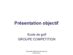 Prsentation objectif Ecole de golf GROUPE COMPETITION Document